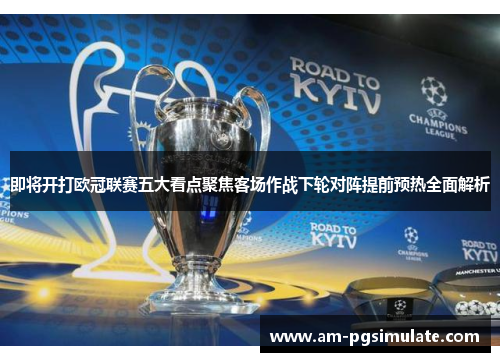 即将开打欧冠联赛五大看点聚焦客场作战下轮对阵提前预热全面解析