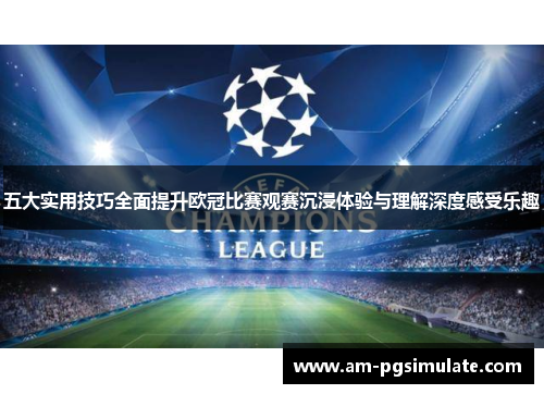 五大实用技巧全面提升欧冠比赛观赛沉浸体验与理解深度感受乐趣