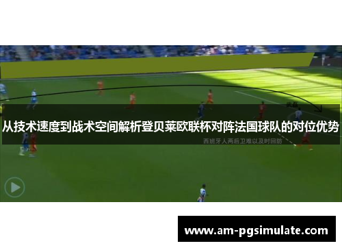从技术速度到战术空间解析登贝莱欧联杯对阵法国球队的对位优势