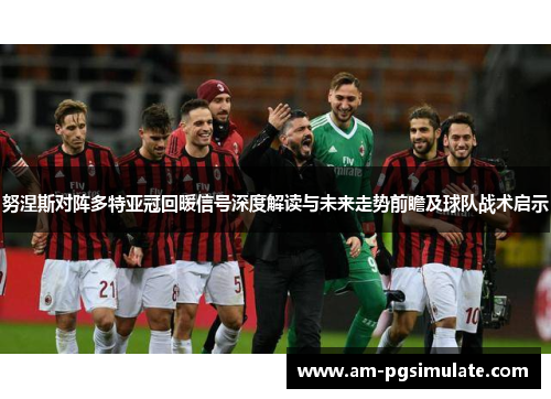 努涅斯对阵多特亚冠回暖信号深度解读与未来走势前瞻及球队战术启示