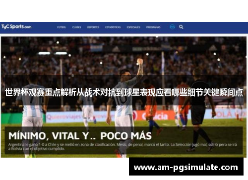 世界杯观赛重点解析从战术对抗到球星表现应看哪些细节关键瞬间点