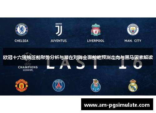 欧冠十六强抽签前形势分析与潜在对阵全面前瞻预测走向与黑马因素解读