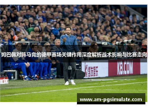 姆巴佩对阵马竞的德甲赛场关键作用深度解析战术影响与比赛走向