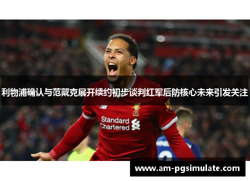 利物浦确认与范戴克展开续约初步谈判红军后防核心未来引发关注