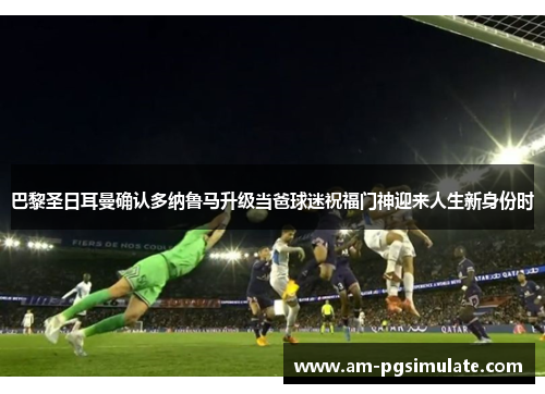 巴黎圣日耳曼确认多纳鲁马升级当爸球迷祝福门神迎来人生新身份时