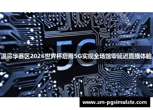 温哥华赛区2026世界杯启用5G实现全场馆零延迟直播体验