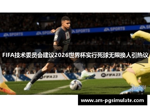 FIFA技术委员会建议2026世界杯实行死球无限换人引热议