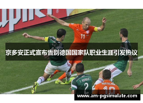 京多安正式宣布告别德国国家队职业生涯引发热议